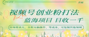 视频号创业粉打法,日入1k,蓝海项目,市场需求大,全程无脑操作,可复制-全网第一网赚项目资源库-中赚网 & 中创网 & 冒泡网 & 福缘网 - 小本轻创业与优质加盟项目首选平台