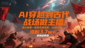 AI穿越到古代战场做主播!用AI做第一视角穿越视频,38条作品,涨粉3.7w+,保姆级教程-全网第一网赚项目资源库-中赚网 & 中创网 & 冒泡网 & 福缘网 - 小本轻创业与优质加盟项目首选平台