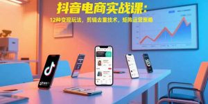 抖音电商实战课：12种变现玩法，剪辑去重技术，矩阵运营策略-全网第一网赚项目资源库-中赚网 & 中创网 & 冒泡网 & 福缘网 - 小本轻创业与优质加盟项目首选平台