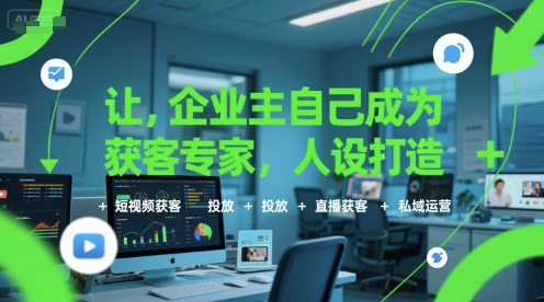 让企业主自己成为获客专家，人设打造+短视频获客+投放+直播获客+私域运营-全网第一网赚项目资源库-中赚网 & 中创网 & 冒泡网 & 福缘网 - 小本轻创业与优质加盟项目首选平台