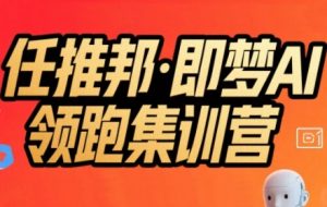 任推邦·即梦AI领跑集训营,低粉号冷启动,单条视频变现1.2W实操-全网第一网赚项目资源库-中赚网 & 中创网 & 冒泡网 & 福缘网 - 小本轻创业与优质加盟项目首选平台