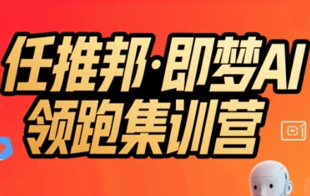 任推邦·即梦AI领跑集训营，低粉号冷启动，单条视频变现1.2W实操-全网第一网赚项目资源库-中赚网 & 中创网 & 冒泡网 & 福缘网 - 小本轻创业与优质加盟项目首选平台