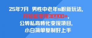 25年7月男性中老年s粉新玩法，月轻松变现3W+，公转私高转化变现项目，小白简单复制好上手-全网第一网赚项目资源库-中赚网 & 中创网 & 冒泡网 & 福缘网 - 小本轻创业与优质加盟项目首选平台
