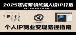 2025短视频领域强人设IP打造,结合爆款案例与AI工具应用,从个人出镜到商业成交转化-全网第一网赚项目资源库-中赚网 & 中创网 & 冒泡网 & 福缘网 - 小本轻创业与优质加盟项目首选平台