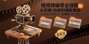 短视频编导全链路：从剪辑/拍摄到爆款策划,打造高变现账号(附模板+大礼包-全网第一网赚项目资源库-中赚网 & 中创网 & 冒泡网 & 福缘网 - 小本轻创业与优质加盟项目首选平台