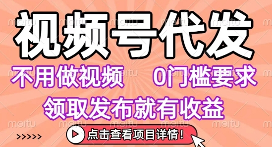 视频号代发，不用剪辑不用做视频，0门槛要求，领取发布就有收益，任务没有无上限，小白轻松上手【揭秘】-全网第一网赚项目资源库-中赚网 & 中创网 & 冒泡网 & 福缘网 - 小本轻创业与优质加盟项目首选平台