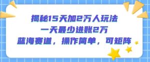 揭秘15天加2W人玩法,一天最少2万进账,蓝海赛道,操作简单,可矩阵-全网第一网赚项目资源库-中赚网 & 中创网 & 冒泡网 & 福缘网 - 小本轻创业与优质加盟项目首选平台