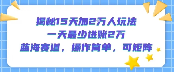 揭秘15天加2W人玩法，一天最少2万进账，蓝海赛道，操作简单，可矩阵-全网第一网赚项目资源库-中赚网 & 中创网 & 冒泡网 & 福缘网 - 小本轻创业与优质加盟项目首选平台