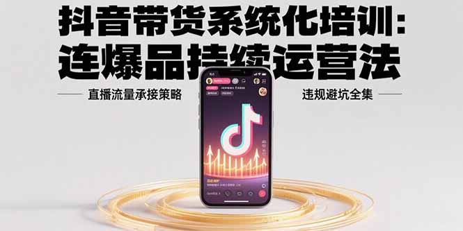 抖音带货系统化培训：连爆品持续运营法，直播流量承接策略，违规避坑全集-全网第一网赚项目资源库-中赚网 & 中创网 & 冒泡网 & 福缘网 - 小本轻创业与优质加盟项目首选平台