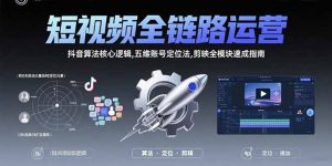 短视频全链路运营:抖音算法核心逻辑,五维账号定位法,剪映全模块速成指南-全网第一网赚项目资源库-中赚网 & 中创网 & 冒泡网 & 福缘网 - 小本轻创业与优质加盟项目首选平台