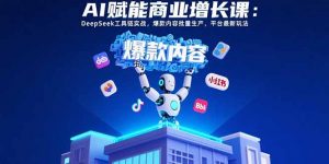 AI赋能商业增长课:DeepSeek工具链实战,爆款内容批量生产,平台最新玩法-全网第一网赚项目资源库-中赚网 & 中创网 & 冒泡网 & 福缘网 - 小本轻创业与优质加盟项目首选平台