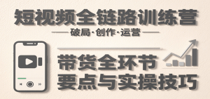 短视频全链路训练营:含破局、创作、运营、带货等多方面,详解各环节要点与实操技巧-全网第一网赚项目资源库-中赚网 & 中创网 & 冒泡网 & 福缘网 - 小本轻创业与优质加盟项目首选平台