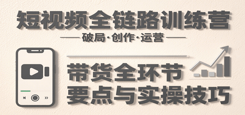 短视频全链路训练营：含破局、创作、运营、带货等多方面，详解各环节要点与实操技巧-全网第一网赚项目资源库-中赚网 & 中创网 & 冒泡网 & 福缘网 - 小本轻创业与优质加盟项目首选平台