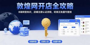 敦煌网开店全攻略:B端转型知识,店铺注册认证流程,旺销王批量刊登技-全网第一网赚项目资源库-中赚网 & 中创网 & 冒泡网 & 福缘网 - 小本轻创业与优质加盟项目首选平台