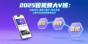 2025短视频大V班:内容创作+表现力提升+商业变现  从账号定位到高客单成交-全网第一网赚项目资源库-中赚网 & 中创网 & 冒泡网 & 福缘网 - 小本轻创业与优质加盟项目首选平台