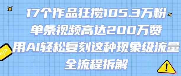 17个作品狂揽105.3W粉，单条视频高达200W赞，用Ai轻松复刻这种现象级流量!(全流程拆解)-全网第一网赚项目资源库-中赚网 & 中创网 & 冒泡网 & 福缘网 - 小本轻创业与优质加盟项目首选平台