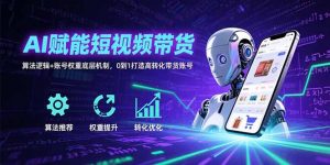 AI赋能短视频带货：算法逻辑+账号权重底层机制，0到1打造高转化带货账号-全网第一网赚项目资源库-中赚网 & 中创网 & 冒泡网 & 福缘网 - 小本轻创业与优质加盟项目首选平台