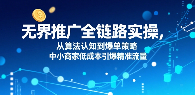 ​无界推广全链路实操，从算法认知到爆单策略，中小商家低成本引爆精准流量-全网第一网赚项目资源库-中赚网 & 中创网 & 冒泡网 & 福缘网 - 小本轻创业与优质加盟项目首选平台