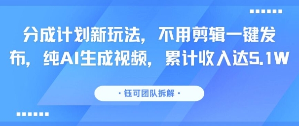 分成计划新玩法，不用剪辑一键发布，纯AI生成视频，累计收入达5.1W-全网第一网赚项目资源库-中赚网 & 中创网 & 冒泡网 & 福缘网 - 小本轻创业与优质加盟项目首选平台