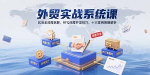 外贸实战系统课：B2B全流程拆解，RFQ深度开发技巧，十大案例策略解析-全网第一网赚项目资源库-中赚网 & 中创网 & 冒泡网 & 福缘网 - 小本轻创业与优质加盟项目首选平台