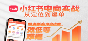 小红书电商实战，从定位到爆单解决新商冷启动难、变现效率低等难题-全网第一网赚项目资源库-中赚网 & 中创网 & 冒泡网 & 福缘网 - 小本轻创业与优质加盟项目首选平台
