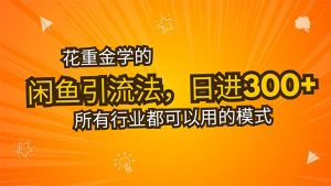 花重金学的闲鱼引流法,日引流300+创业粉,看完这节课瞬间不想上班了-全网第一网赚项目资源库-中赚网 & 中创网 & 冒泡网 & 福缘网 - 小本轻创业与优质加盟项目首选平台