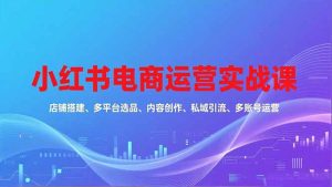 小红书电商运营实战课，店铺搭建、多平台选品、内容创作、私域引流、多账号运营等玩法-全网第一网赚项目资源库-中赚网 & 中创网 & 冒泡网 & 福缘网 - 小本轻创业与优质加盟项目首选平台