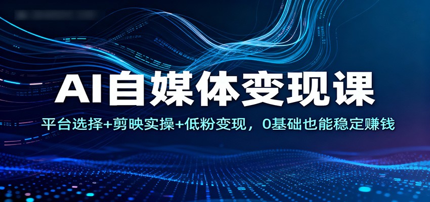 AI自媒体变现课：平台选择+剪映实操+低粉变现，0基础也能稳定赚钱-全网第一网赚项目资源库-中赚网 & 中创网 & 冒泡网 & 福缘网 - 小本轻创业与优质加盟项目首选平台