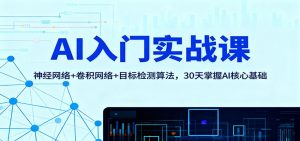 AI入门实战课:神经网络+卷积网络+目标检测算法,30天掌握AI核心基础-全网第一网赚项目资源库-中赚网 & 中创网 & 冒泡网 & 福缘网 - 小本轻创业与优质加盟项目首选平台