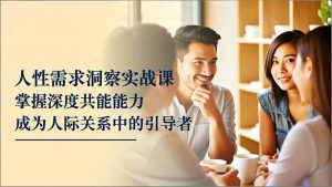 人性需求洞察实战课，掌握深度共感能力，成为人际关系中的引导者-全网第一网赚项目资源库-中赚网 & 中创网 & 冒泡网 & 福缘网 - 小本轻创业与优质加盟项目首选平台