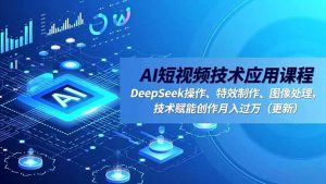 AI短视频技术应用课程,DeepSeek操作、特效制作、图像处理,技术赋能创作月入过万(更新-全网第一网赚项目资源库-中赚网 & 中创网 & 冒泡网 & 福缘网 - 小本轻创业与优质加盟项目首选平台