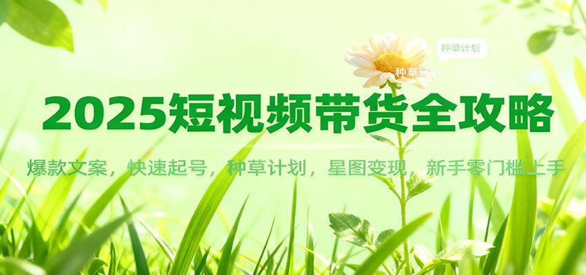 2025短视频带货全攻略：爆款文案，快速起号，种草计划，星图变现，新手零门槛上手-全网第一网赚项目资源库-中赚网 & 中创网 & 冒泡网 & 福缘网 - 小本轻创业与优质加盟项目首选平台