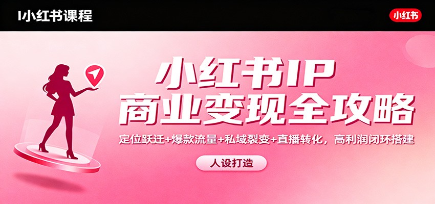 小红书IP商业变现全攻略：定位跃迁+爆款流量+私域裂变+直播转化，高利润闭环搭建-全网第一网赚项目资源库-中赚网 & 中创网 & 冒泡网 & 福缘网 - 小本轻创业与优质加盟项目首选平台