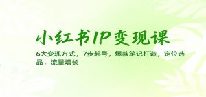 小红书IP变现课：6大变现方式，7步起号，爆款笔记打造，定位选品，流量增长-全网第一网赚项目资源库-中赚网 & 中创网 & 冒泡网 & 福缘网 - 小本轻创业与优质加盟项目首选平台