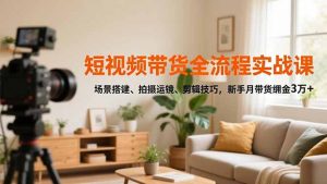 短视频带货全流程实战课,场景搭建、拍摄运镜、剪辑技巧,新手月带货佣金3万+-全网第一网赚项目资源库-中赚网 & 中创网 & 冒泡网 & 福缘网 - 小本轻创业与优质加盟项目首选平台