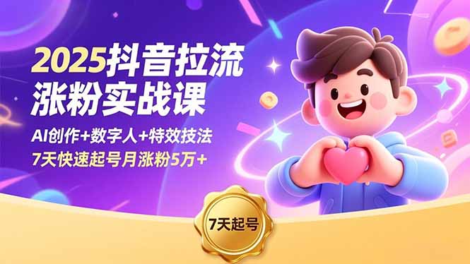 2025抖音拉流涨粉实战课,AI创作+数字人+特效技法,7天快速起号月涨粉5万+