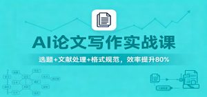 AI论文写作实战课:选题+文献处理+格式规范,效率提升80%-全网第一网赚项目资源库-中赚网 & 中创网 & 冒泡网 & 福缘网 - 小本轻创业与优质加盟项目首选平台