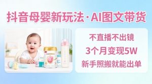抖音母婴赛道新玩法，AI图文带货，不用直播，3个月变现5W，新手照搬就能出单-全网第一网赚项目资源库-中赚网 & 中创网 & 冒泡网 & 福缘网 - 小本轻创业与优质加盟项目首选平台