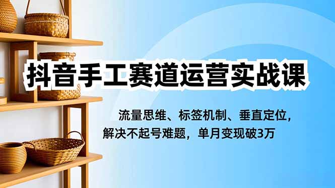 抖音手工赛道运营实战课，流量思维、标签机制、垂直定位，解决不起号难题，单月变现破3万-全网第一网赚项目资源库-中赚网 & 中创网 & 冒泡网 & 福缘网 - 小本轻创业与优质加盟项目首选平台