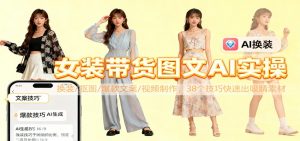 女装带货图文AI实操,换装/抠图/爆款文案/视频制作,38个技巧快速出吸睛素材-全网第一网赚项目资源库-中赚网 & 中创网 & 冒泡网 & 福缘网 - 小本轻创业与优质加盟项目首选平台