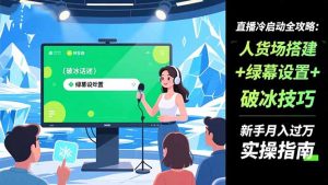 直播冷启动全攻略:人货场搭建+绿幕设置+破冰技巧，新手月入过万实操指南-全网第一网赚项目资源库-中赚网 & 中创网 & 冒泡网 & 福缘网 - 小本轻创业与优质加盟项目首选平台