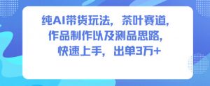 纯AI带货玩法，茶叶赛道，制作以及思路，快速上手，出单3W+-全网第一网赚项目资源库-中赚网 & 中创网 & 冒泡网 & 福缘网 - 小本轻创业与优质加盟项目首选平台