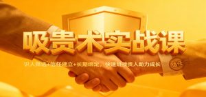 吸贵术实战课：识人筛选+信任建立+长期绑定，快速链接贵人助力成长-全网第一网赚项目资源库-中赚网 & 中创网 & 冒泡网 & 福缘网 - 小本轻创业与优质加盟项目首选平台