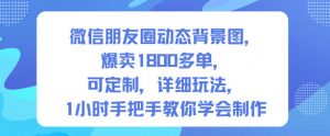 微信朋友圈动态背景图,爆卖1800多单,可定制,详细的玩法,1小时手把手教你学会制作【第一期】-全网第一网赚项目资源库-中赚网 & 中创网 & 冒泡网 & 福缘网 - 小本轻创业与优质加盟项目首选平台