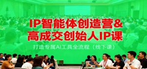 IP智能体创造营&高成交创始人IP课，打造专属AI工具全流程(线下课)-全网第一网赚项目资源库-中赚网 & 中创网 & 冒泡网 & 福缘网 - 小本轻创业与优质加盟项目首选平台
