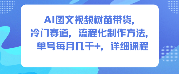 AI图文视频树苗带货，冷门赛道，流程化制作方法，单号每月几K，详细课程-全网第一网赚项目资源库-中赚网 & 中创网 & 冒泡网 & 福缘网 - 小本轻创业与优质加盟项目首选平台