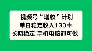 视频号“增收”计划,单日稳定收入130十,长期稳定 手机电脑都可做!-全网第一网赚项目资源库-中赚网 & 中创网 & 冒泡网 & 福缘网 - 小本轻创业与优质加盟项目首选平台