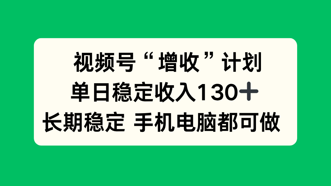 视频号“增收”计划，单日稳定收入130十，长期稳定 手机电脑都可做！-全网第一网赚项目资源库-中赚网 & 中创网 & 冒泡网 & 福缘网 - 小本轻创业与优质加盟项目首选平台