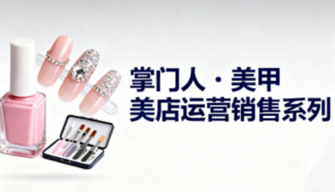 美甲店运营销售系列，助力美甲店老板及从业者提升运营、销售与管理能力-全网第一网赚项目资源库-中赚网 & 中创网 & 冒泡网 & 福缘网 - 小本轻创业与优质加盟项目首选平台