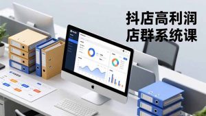 抖店高利润店群系统课，店群搭建、选品策略、运营管控，构建标准体系，矩阵月入20万+-全网第一网赚项目资源库-中赚网 & 中创网 & 冒泡网 & 福缘网 - 小本轻创业与优质加盟项目首选平台